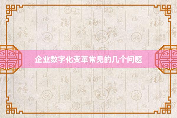 企业数字化变革常见的几个问题